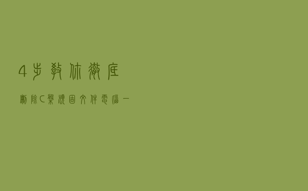 4步教你彻底删除C盘顽固文件，电脑一下子多出10个G，学会了吗