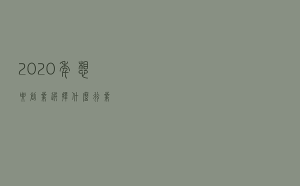 2020年想要创业，选择什么行业