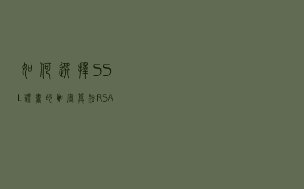 如何选择 SSL证书的加密算法：RSA、ECC、SM2