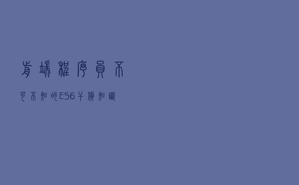 前端程序员不可不知的ES6干货知识点
