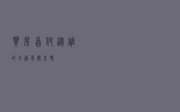 买房首付从谁的卡刷有关系吗？