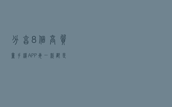 分享8个高质量手机APP，每一款都是高颜值
