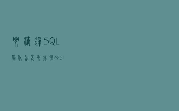 要精通SQL优化？首先要看懂explain关键字