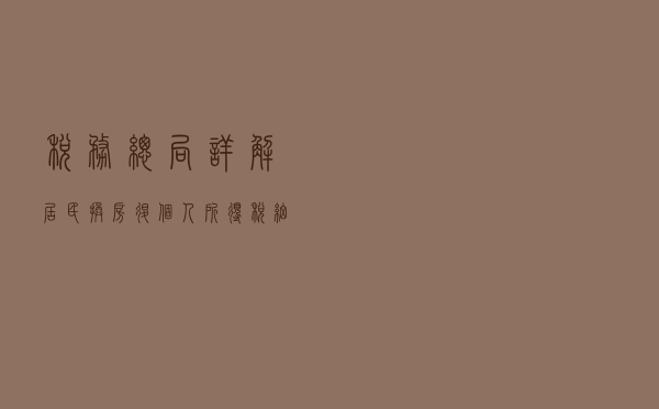税务总局详解居民换房退个人所得税细则：怎么退，退多少？