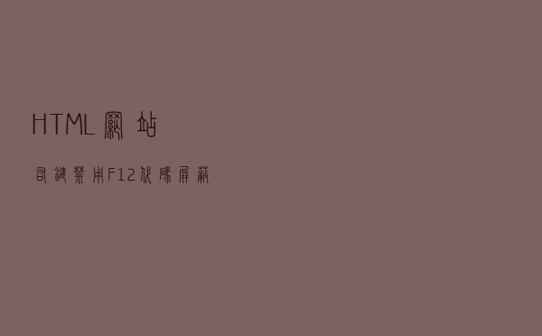 HTML网站右键禁用F12代码 屏蔽审查元素 防止修改页面代码