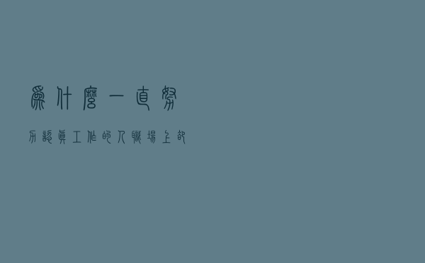 为什么一直努力认真工作的人，职场上却不能长久？原因在这3点