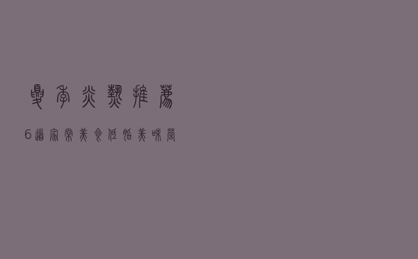 夏季炎热，推荐6道家常美食，低脂美味，营养又下饭，太解馋了！