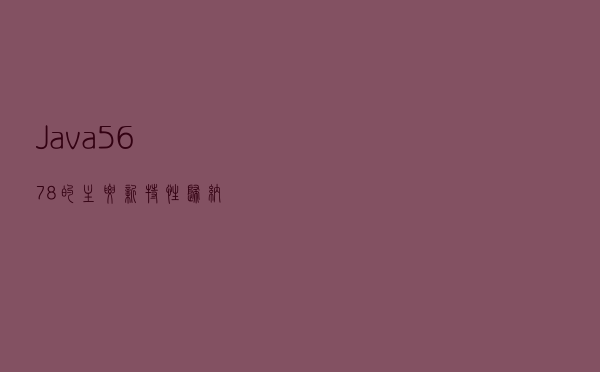 Java5，6，7，8的主要新特性归纳