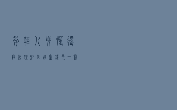 年轻人要懂得投资理财，以钱生钱是一种智慧