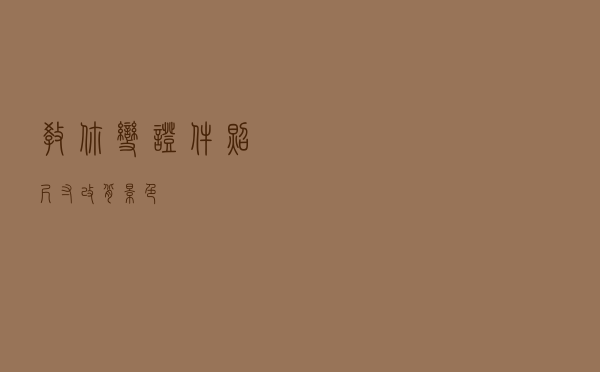 教你变证件照尺寸+改背景色！