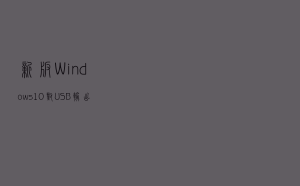 新版Windows10 对USB输出控制的更改