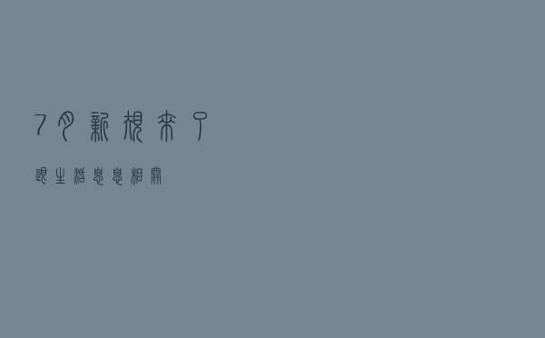 7月新规来了！跟生活息息相关