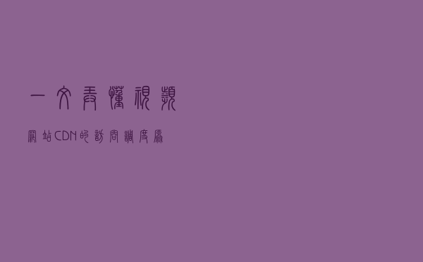 一文弄懂视频网站CDN的访问调度原理