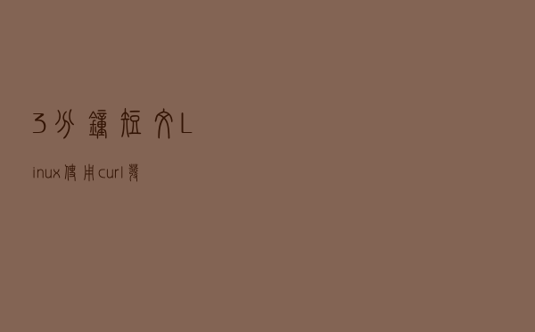 3分钟短文 | Linux 使用curl发起post请求的4个常用方式