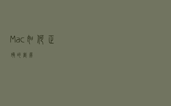 Mac如何正确的截屏？