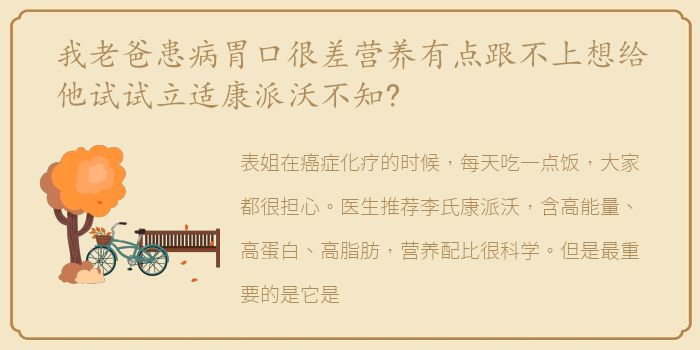我老爸患病胃口很差营养有点跟不上想给他试试立适康派沃不知?