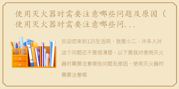 使用灭火器时需要注意哪些问题及原因（使用灭火器时需要注意哪些问题？）