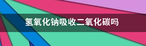 氢氧化钠吸收二氧化碳？ 氢氧化钠吸收二氧化碳吗