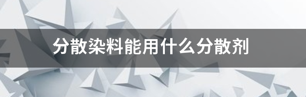 散染对染料有哪些要求？ 分散染料分散剂主要成分