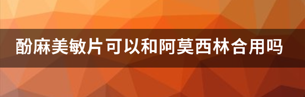 酚麻美敏片可以和阿莫西林合用吗 酚麻美敏片