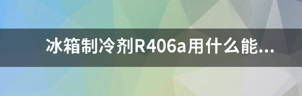 R406A可以用R134替代吗 r406a用什么代替