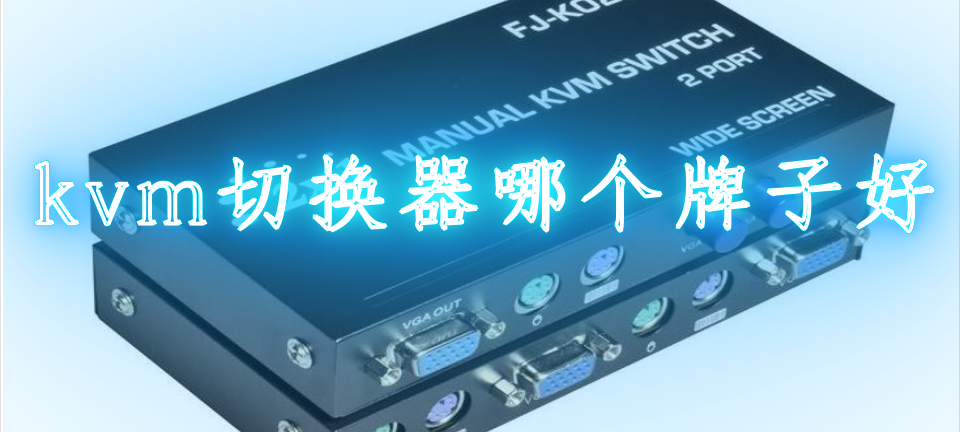 kvm切换器哪个牌子好用_kvm切换器哪个牌子好