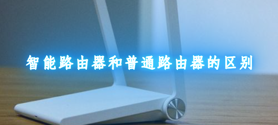 智能路由器和普通路由器的区别在哪里_智能路由器和普通路由器的区别