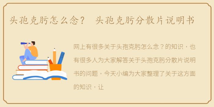 头孢克肟怎么念？ 头孢克肟分散片说明书