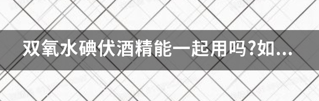 双氧水、碘伏、酒精、雷夫诺尔用途的区别 双氧水和碘伏可以一起用吗