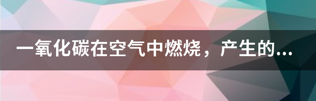 一氧化碳会爆炸吗？ 一氧化碳在空气中燃烧