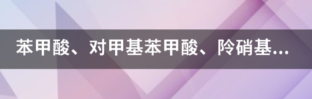 苯甲酸，对甲基苯甲酸，对氯苯甲酸，对硝基苯甲酸中哪个酸性最强？ 对甲基苯甲酸和苯甲酸酸性比较