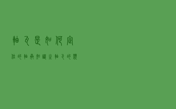 轴瓦是如何定位的_轴承知识之轴瓦的类型及定位方法