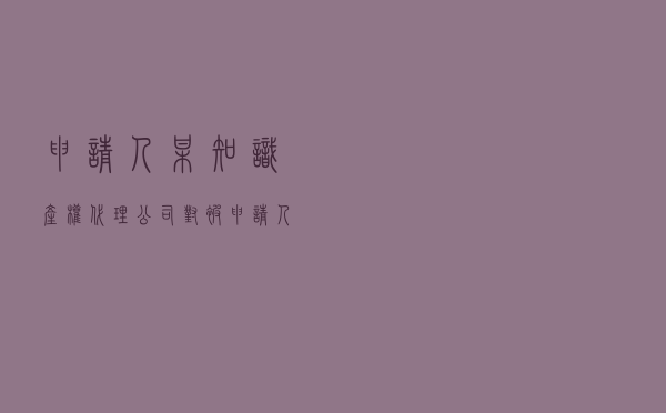 申请人某知识产权代理公司对被申请人某科技公司就服务合同纠纷提起仲裁案