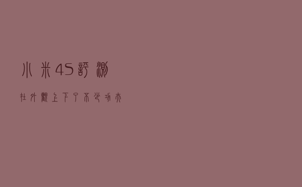 小米4S评测（在外观上下了不少功夫）