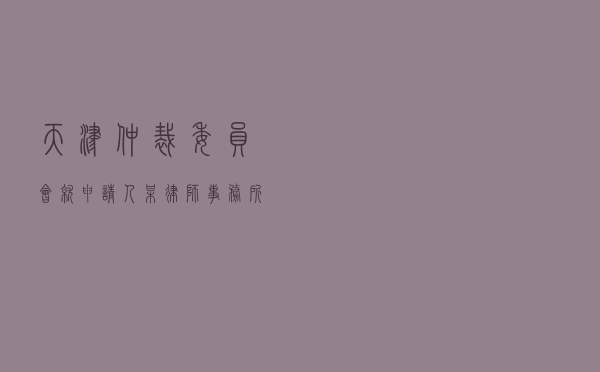 天津仲裁委员会就申请人某律师事务所对被申请人某公司委托代理合同纠纷进行仲裁案