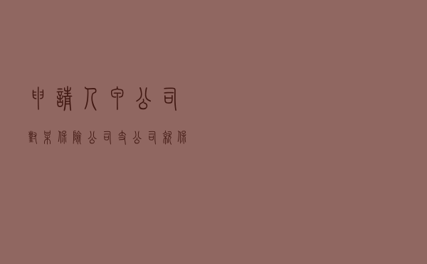 申请人甲公司对某保险公司支公司就保险合同纠纷提起仲裁案