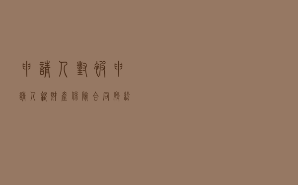 申请人对被申请人就财产保险合同纠纷提起仲裁案