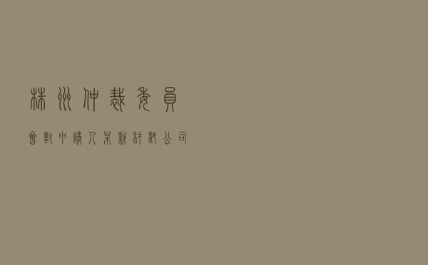 株洲仲裁委员会对申请人某新材料公司对被申请人某钢结构公司建筑工程施工合同纠纷进行仲裁案