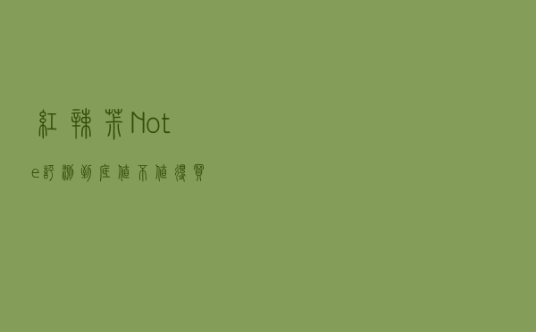 红辣椒Note评测（到底值不值得买）