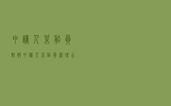 申请人某船员对被申请人某船员管理公司就船员聘用合同纠纷提起仲裁案