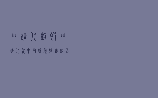 申请人对被申请人就车辆保险赔偿纠纷提起仲裁案