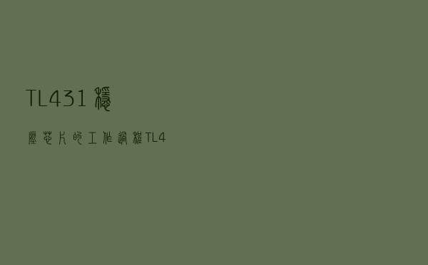 TL431稳压芯片的工作过程（TL431稳压芯片的好坏检测）